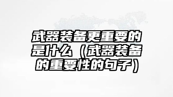 武器裝備更重要的是什么（武器裝備的重要性的句子）