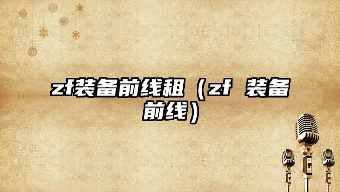 zf裝備前線租（zf 裝備前線）