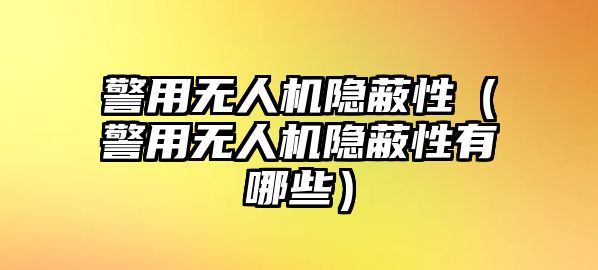 警用無人機(jī)隱蔽性（警用無人機(jī)隱蔽性有哪些）