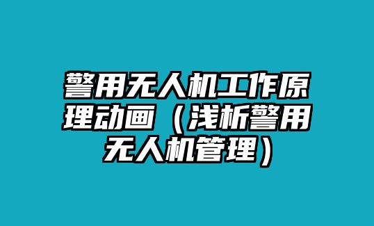 警用無人機工作原理動畫（淺析警用無人機管理）