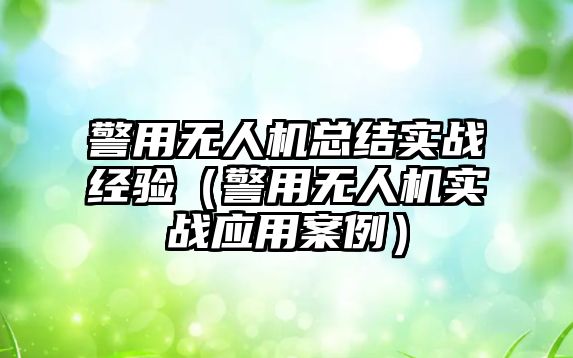 警用無人機總結實戰經驗（警用無人機實戰應用案例）