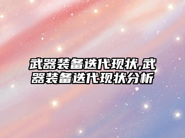 武器裝備迭代現狀,武器裝備迭代現狀分析