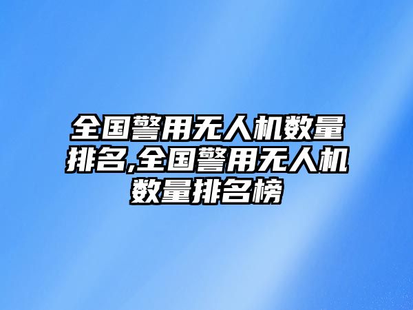 全國警用無人機數量排名,全國警用無人機數量排名榜