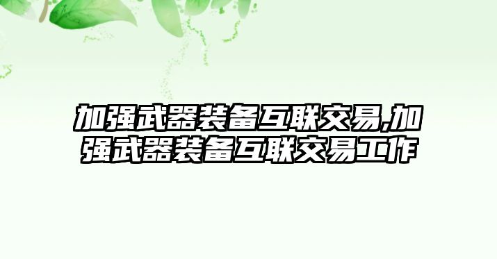 加強武器裝備互聯交易,加強武器裝備互聯交易工作