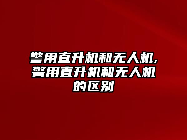 警用直升機和無人機,警用直升機和無人機的區別