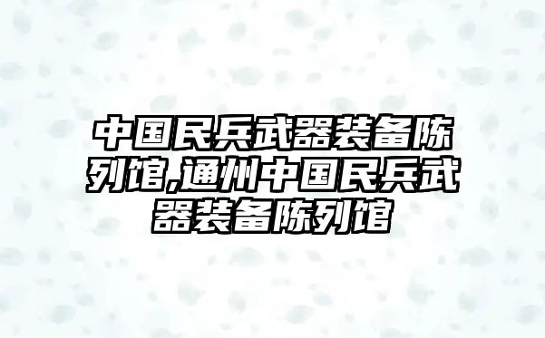 中國民兵武器裝備陳列館,通州中國民兵武器裝備陳列館