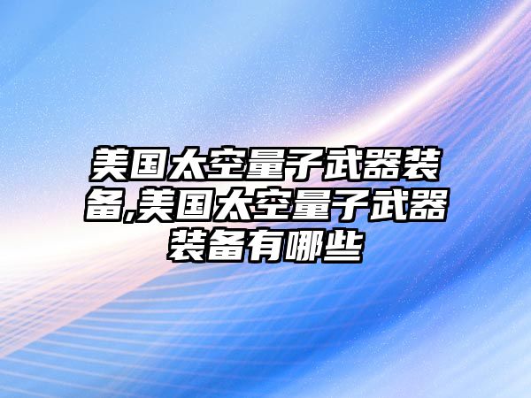 美國(guó)太空量子武器裝備,美國(guó)太空量子武器裝備有哪些