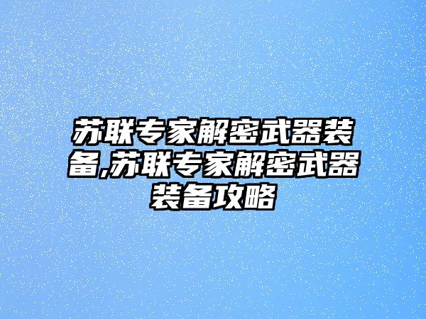 蘇聯專家解密武器裝備,蘇聯專家解密武器裝備攻略