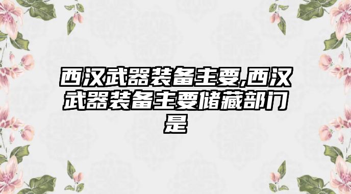 西漢武器裝備主要,西漢武器裝備主要儲藏部門是