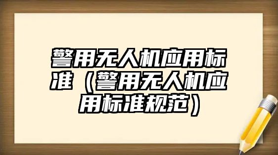 警用無人機應用標準（警用無人機應用標準規范）