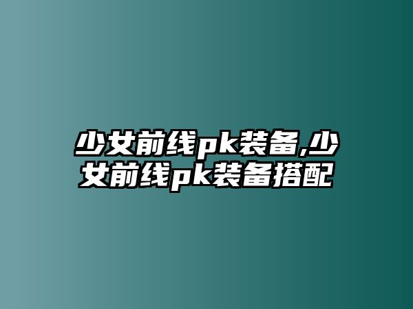 少女前線pk裝備,少女前線pk裝備搭配