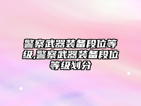 警察武器裝備段位等級,警察武器裝備段位等級劃分