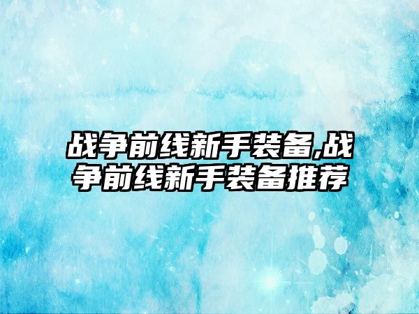 戰爭前線新手裝備,戰爭前線新手裝備推薦