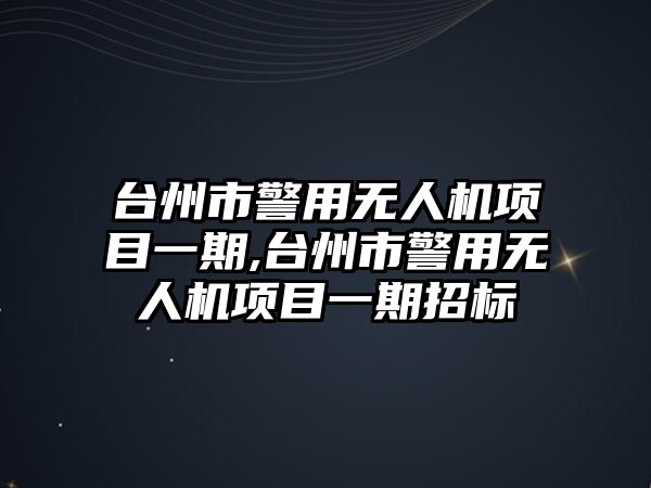 臺(tái)州市警用無人機(jī)項(xiàng)目一期,臺(tái)州市警用無人機(jī)項(xiàng)目一期招標(biāo)