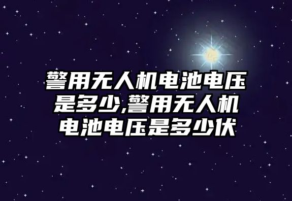 警用無人機電池電壓是多少,警用無人機電池電壓是多少伏