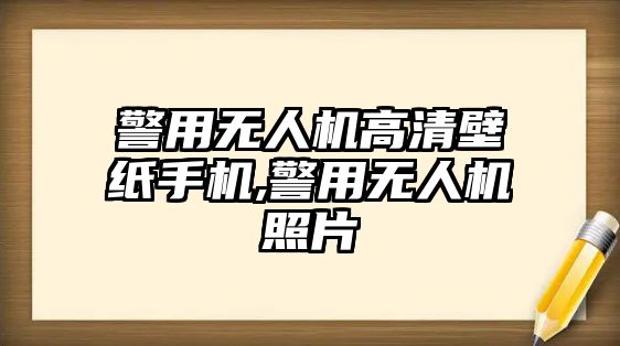 警用無人機高清壁紙手機,警用無人機照片