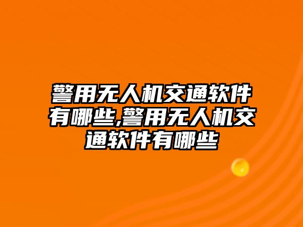 警用無人機交通軟件有哪些,警用無人機交通軟件有哪些