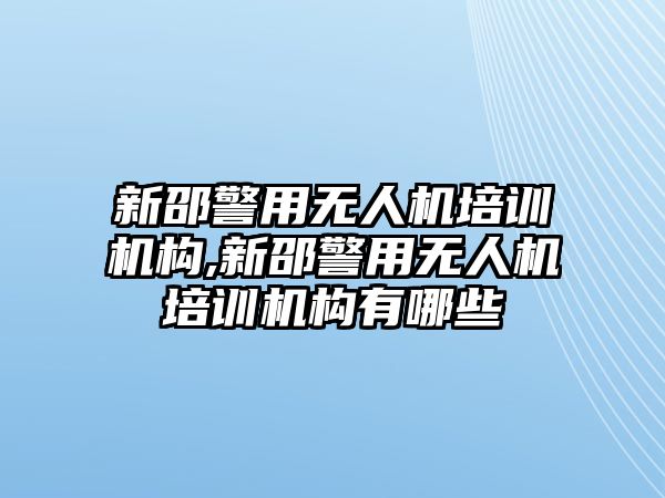 新邵警用無人機(jī)培訓(xùn)機(jī)構(gòu),新邵警用無人機(jī)培訓(xùn)機(jī)構(gòu)有哪些