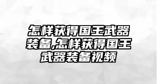 怎樣獲得國王武器裝備,怎樣獲得國王武器裝備視頻