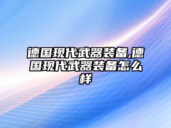 德國現代武器裝備,德國現代武器裝備怎么樣