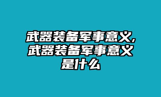 武器裝備軍事意義,武器裝備軍事意義是什么