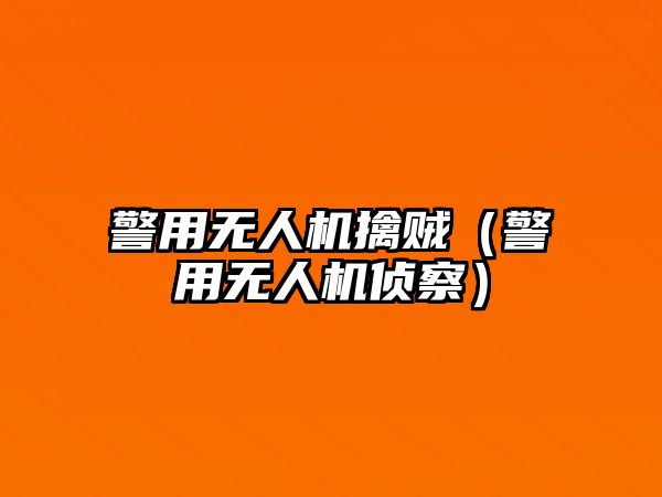 警用無(wú)人機(jī)擒賊（警用無(wú)人機(jī)偵察）