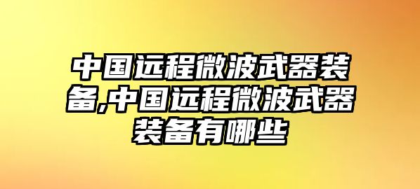 中國(guó)遠(yuǎn)程微波武器裝備,中國(guó)遠(yuǎn)程微波武器裝備有哪些