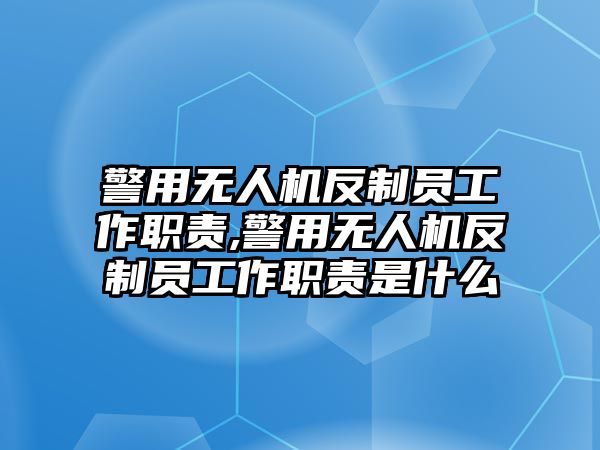 警用無人機反制員工作職責,警用無人機反制員工作職責是什么