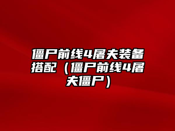 僵尸前線4屠夫裝備搭配（僵尸前線4屠夫僵尸）