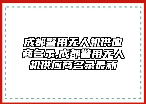 成都警用無人機供應(yīng)商名錄,成都警用無人機供應(yīng)商名錄最新