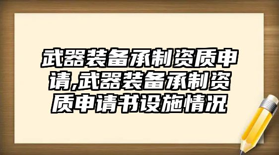 武器裝備承制資質(zhì)申請(qǐng),武器裝備承制資質(zhì)申請(qǐng)書設(shè)施情況