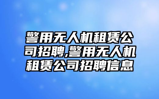 警用無人機租賃公司招聘,警用無人機租賃公司招聘信息