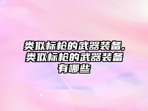 類似標槍的武器裝備,類似標槍的武器裝備有哪些