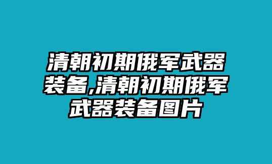 清朝初期俄軍武器裝備,清朝初期俄軍武器裝備圖片