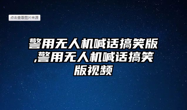 警用無人機喊話搞笑版,警用無人機喊話搞笑版視頻