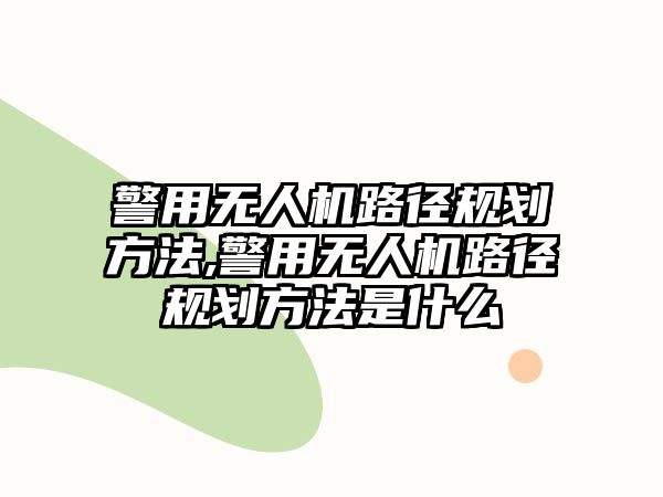 警用無人機路徑規劃方法,警用無人機路徑規劃方法是什么