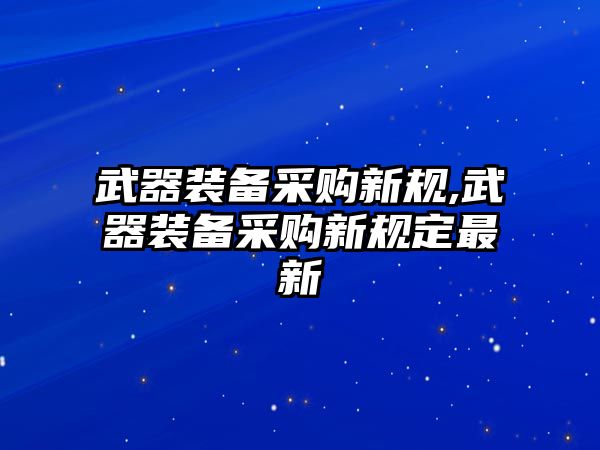 武器裝備采購新規,武器裝備采購新規定最新