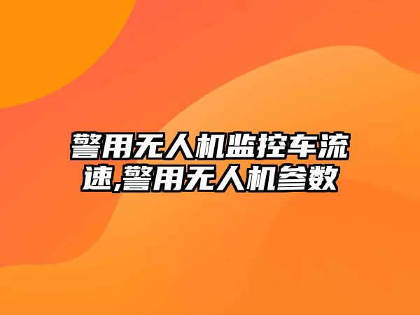 警用無人機監控車流速,警用無人機參數