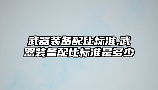 武器裝備配比標準,武器裝備配比標準是多少