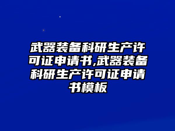 武器裝備科研生產許可證申請書,武器裝備科研生產許可證申請書模板