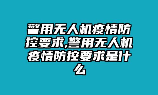 警用無人機疫情防控要求,警用無人機疫情防控要求是什么