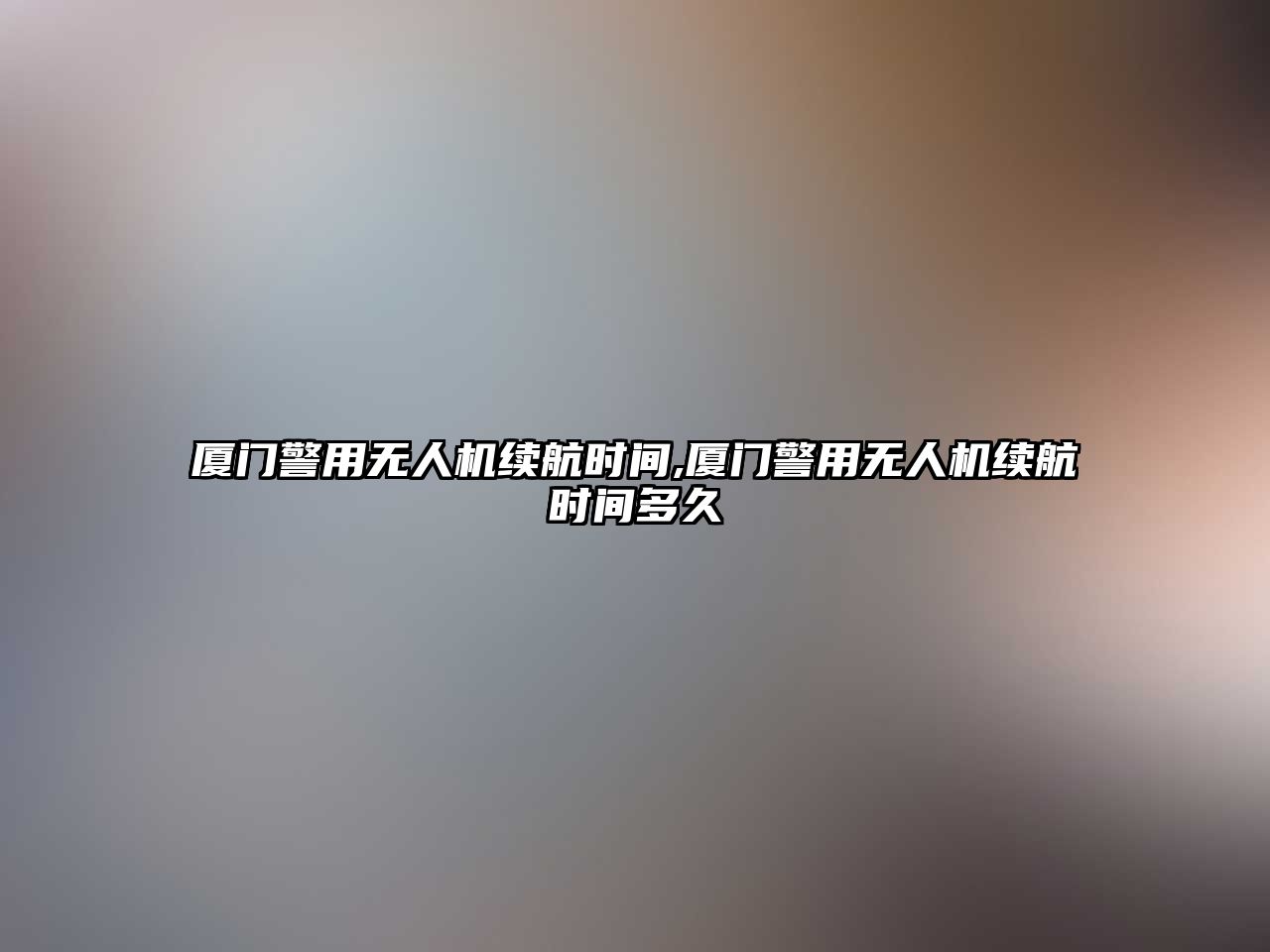 廈門警用無人機續航時間,廈門警用無人機續航時間多久