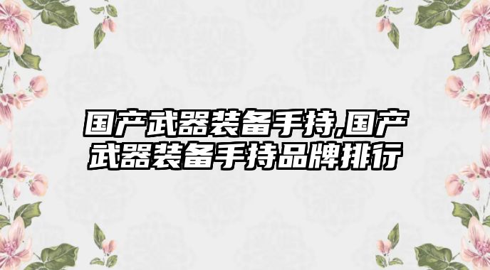 國產武器裝備手持,國產武器裝備手持品牌排行