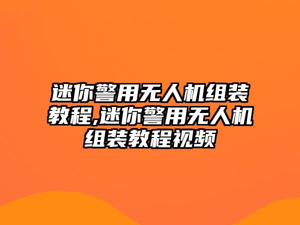 迷你警用無(wú)人機(jī)組裝教程,迷你警用無(wú)人機(jī)組裝教程視頻