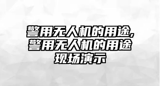 警用無(wú)人機(jī)的用途,警用無(wú)人機(jī)的用途現(xiàn)場(chǎng)演示