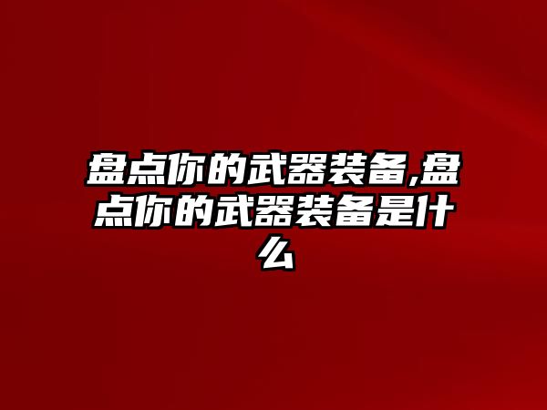 盤點你的武器裝備,盤點你的武器裝備是什么