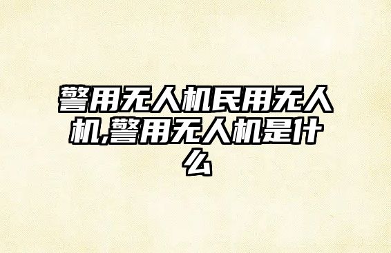 警用無人機民用無人機,警用無人機是什么