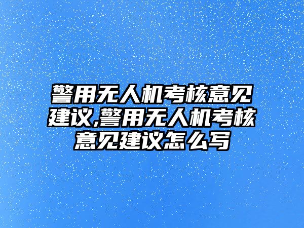 警用無人機(jī)考核意見建議,警用無人機(jī)考核意見建議怎么寫