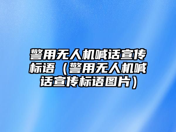 警用無(wú)人機(jī)喊話宣傳標(biāo)語(yǔ)（警用無(wú)人機(jī)喊話宣傳標(biāo)語(yǔ)圖片）