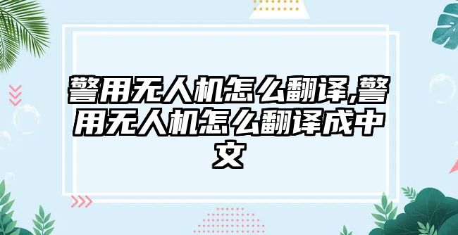 警用無人機(jī)怎么翻譯,警用無人機(jī)怎么翻譯成中文